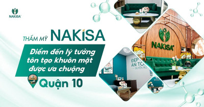 Thẩm mỹ NAKiSA: Điểm đến lý tưởng tôn tạo khuôn mặt được ưa chuộng tại Quận 10